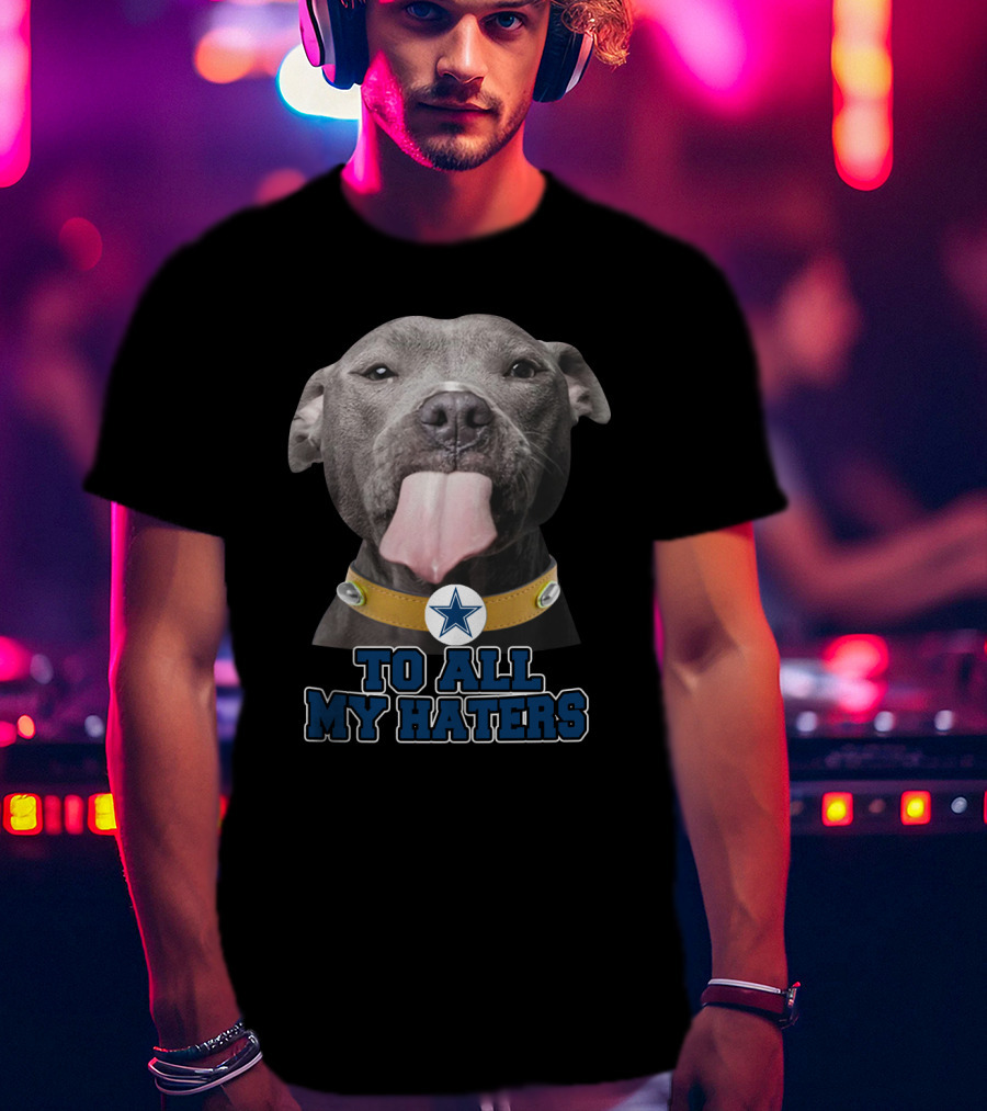 Cowboys Star Pitbull Humor To All My Haters T-Shirt