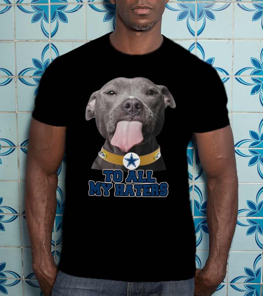 Cowboys Star Pitbull Humor To All My Haters T-Shirt