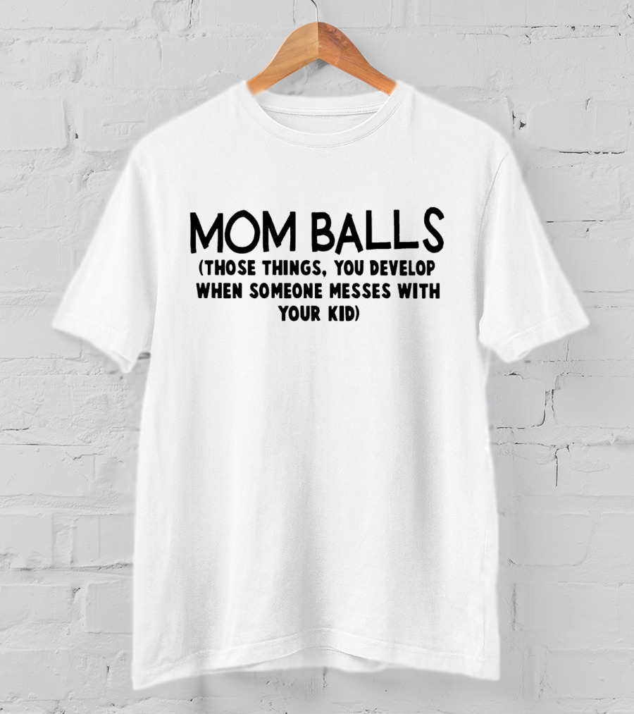 Mom Balls Those Things You Develop When Someone Messes With Your Kid T-Shirt