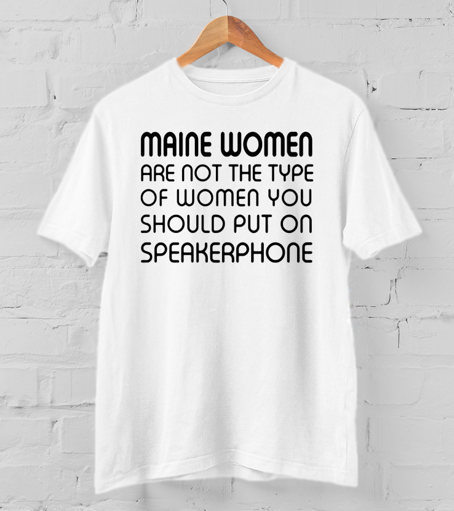 Maine Women Are Not The Type You Should Put On Speakerphone T-Shirt