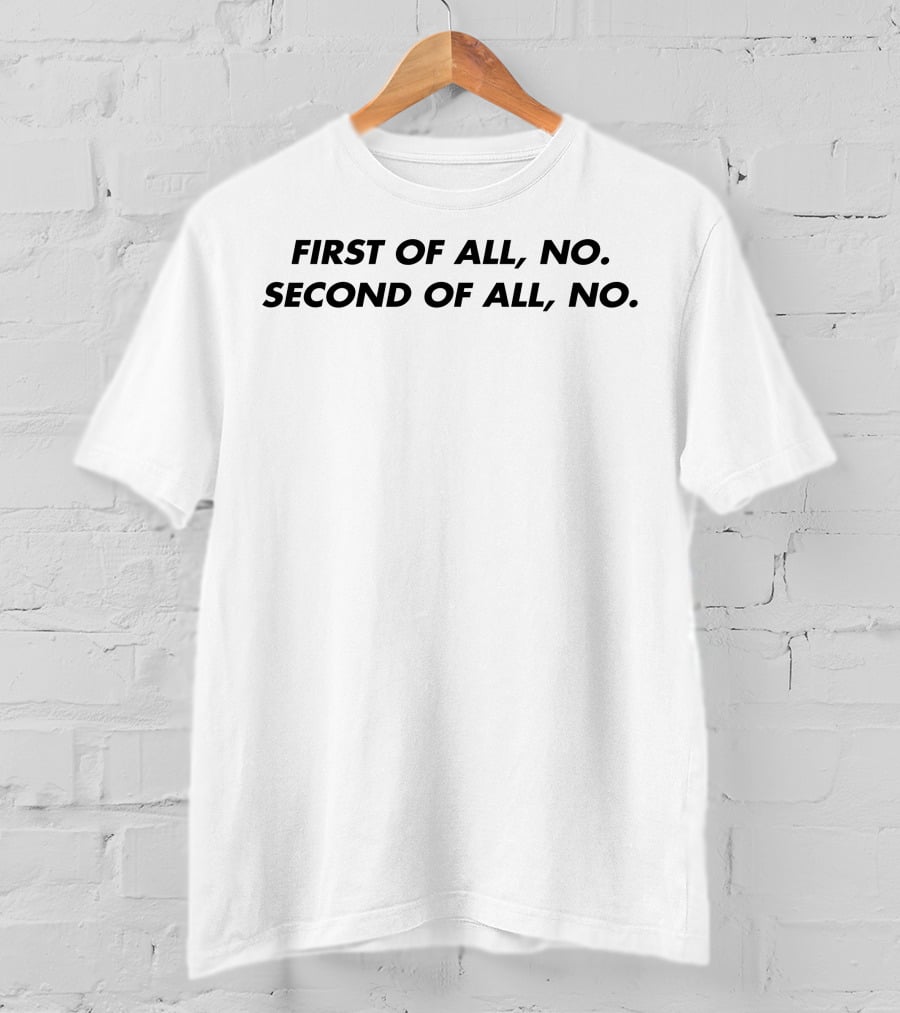 First Of All No Second Of All No Shirt Phrase T-Shirt