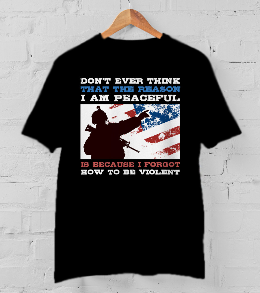 Don't Ever Think That The Reason I Am Peaceful Is Because I Forgot How To Be Violent T-Shirt