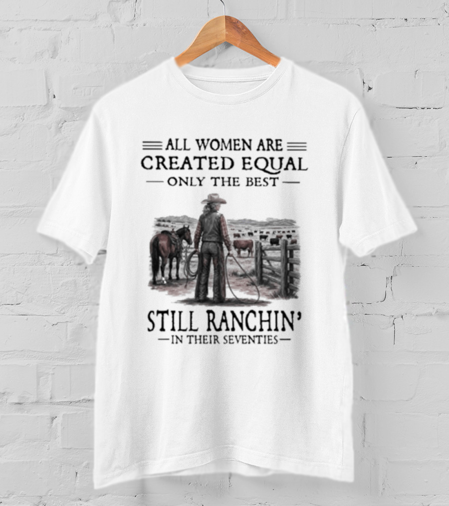 All Women Are Created Equal Only The Best Still Ranchin' In Their Seventies T-Shirt