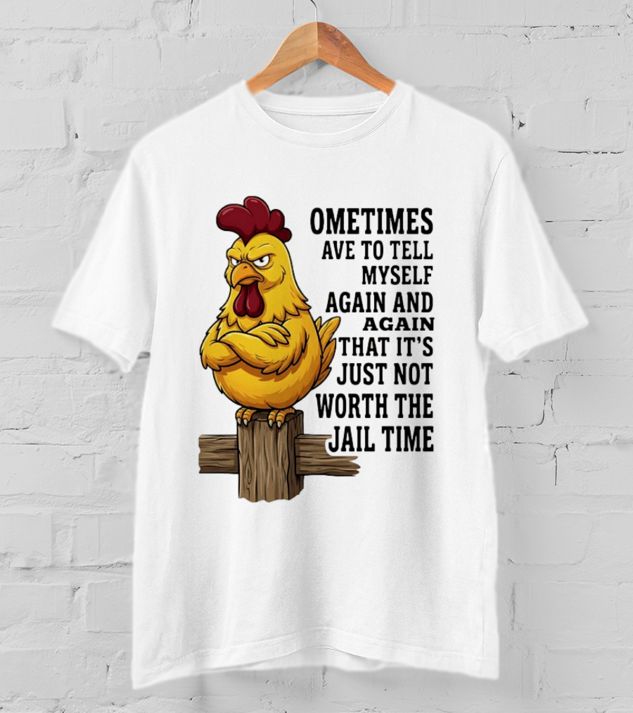 Chicken Sometimes Tell Myself Again And Again Not Worth Jail Time T-Shirt