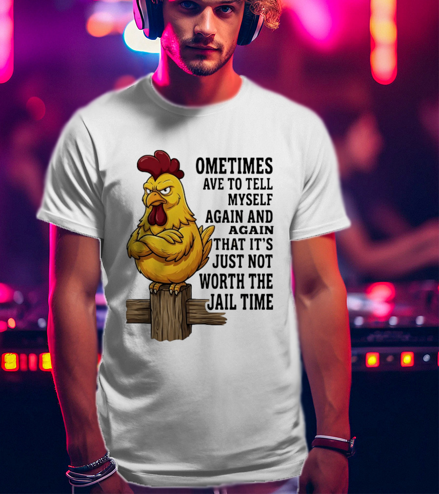 Chicken Sometimes Tell Myself Again And Again Not Worth Jail Time T-Shirt
