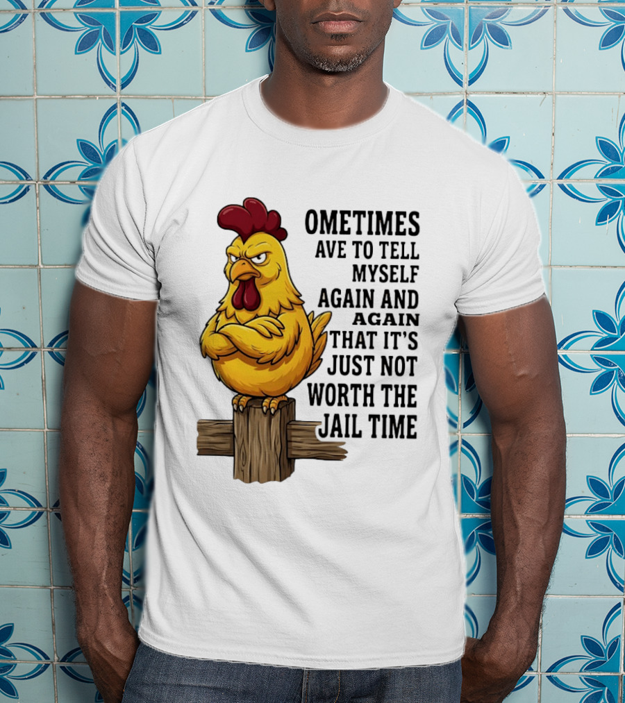 Chicken Sometimes Tell Myself Again And Again Not Worth Jail Time T-Shirt