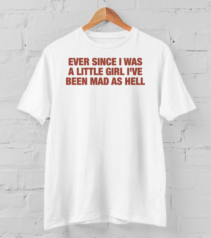 Ever Since I Was A Little Girl I've Been Mad As Hell T-Shirt