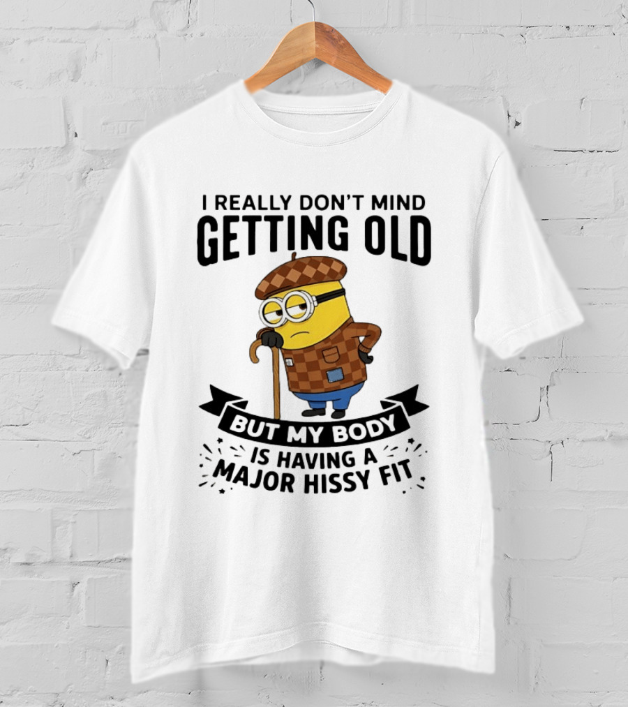Minions I Really Don't Mind Getting Old But My Body Is Having A Major Hissy Fit T-Shirt