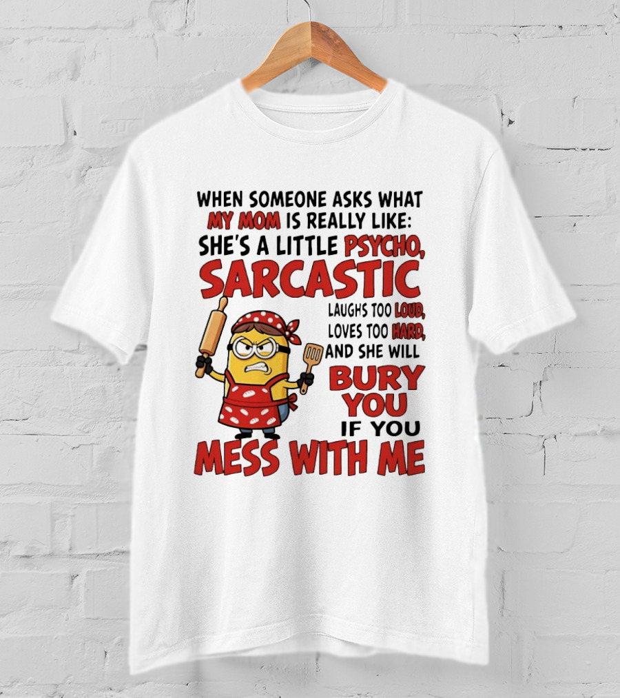 Minions When Someone Asks What My Mom Is Really Like She's A Little Psycho Sarcastic Bury You Mess With Me T-Shirt