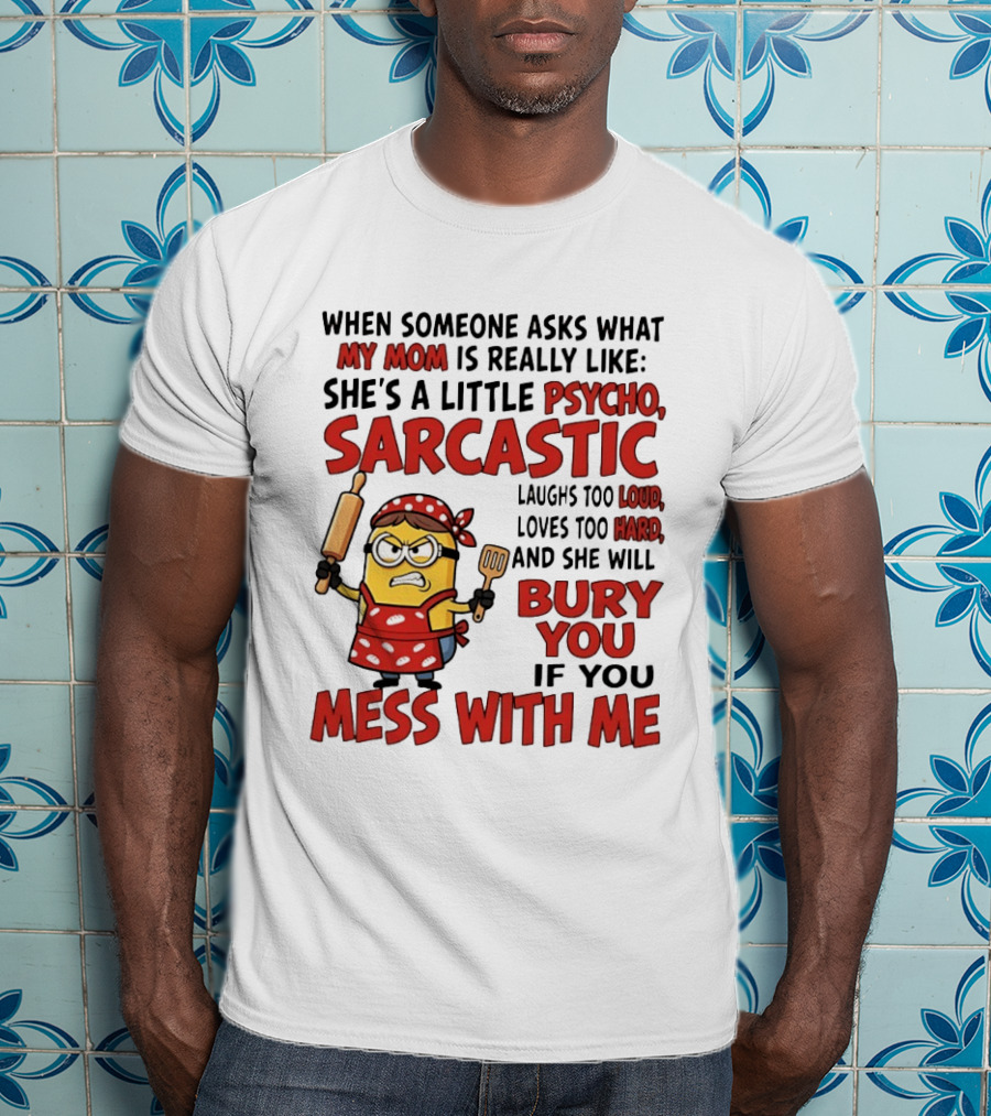 Minions When Someone Asks What My Mom Is Really Like She's A Little Psycho Sarcastic Bury You Mess With Me T-Shirt
