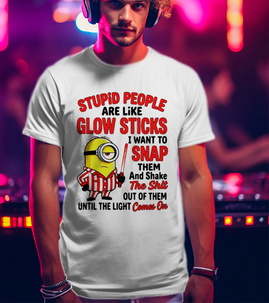 Stupid People Are Like Glow Sticks Minion Until The Light Comes On T-Shirt