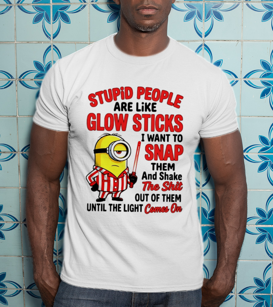 Stupid People Are Like Glow Sticks Minion Until The Light Comes On T-Shirt