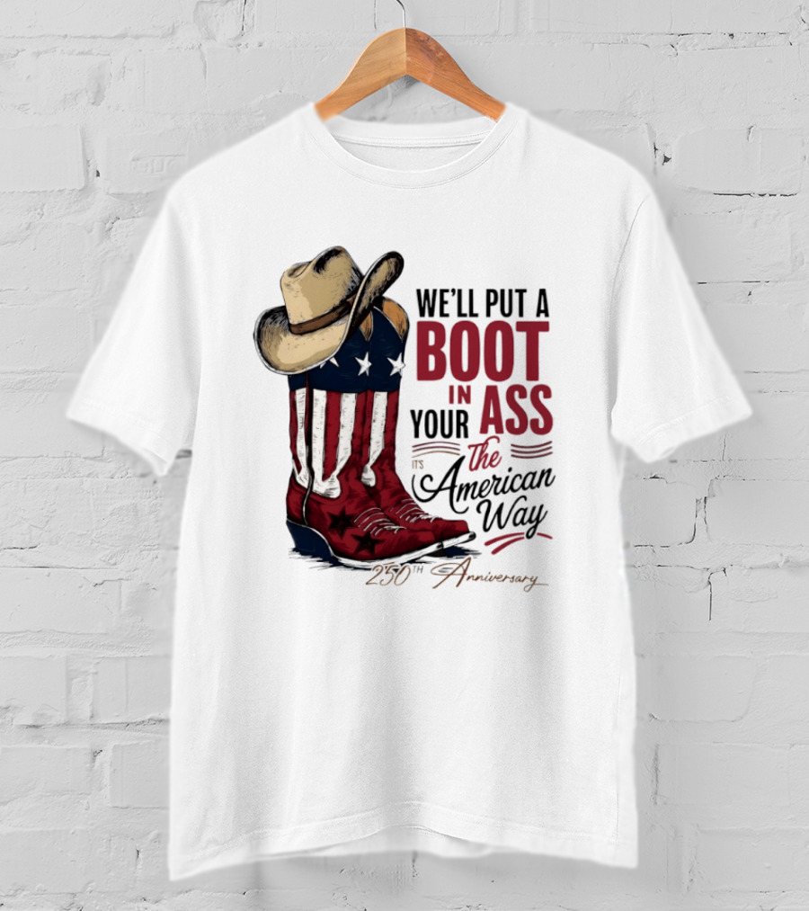 We'll Put A Boot In Your Ass The American Way 250th Anniversary T-Shirt