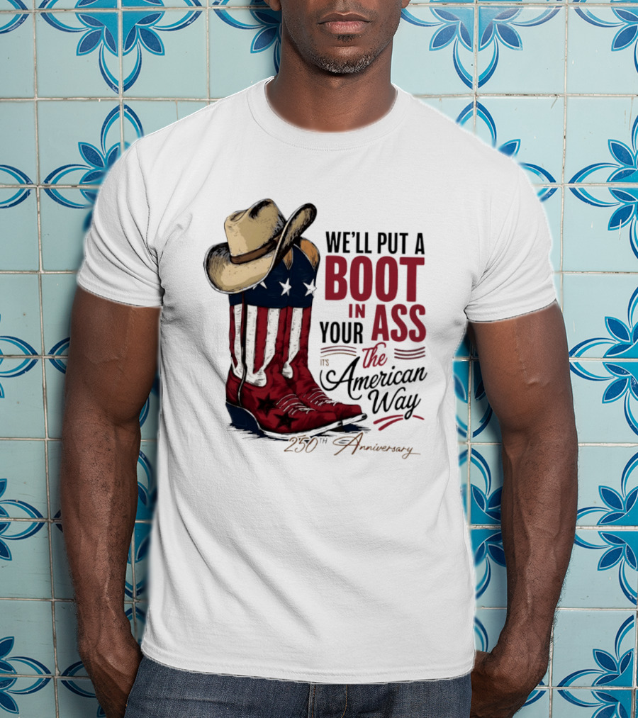 We'll Put A Boot In Your Ass The American Way 250th Anniversary T-Shirt