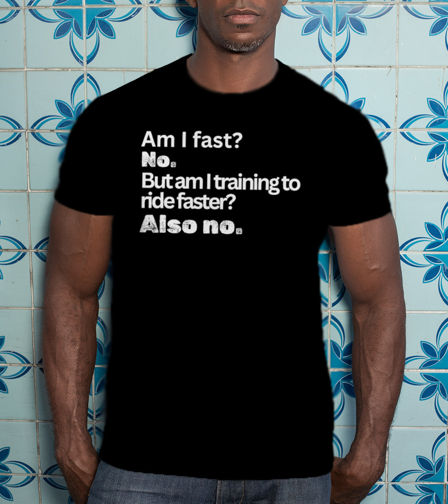 Am I Fast No But Am I Training To Ride Faster Also No T-Shirt