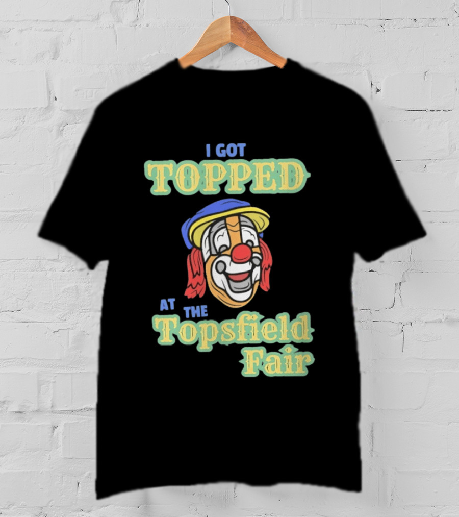 I Got Topped At The Topsfield Fair Clown T-Shirt