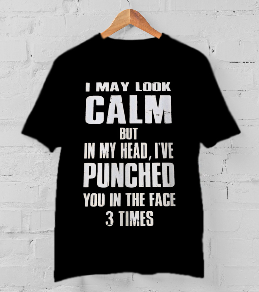 I May Look Calm But In My Head I've Punched You In The Face 3 Times T-Shirt
