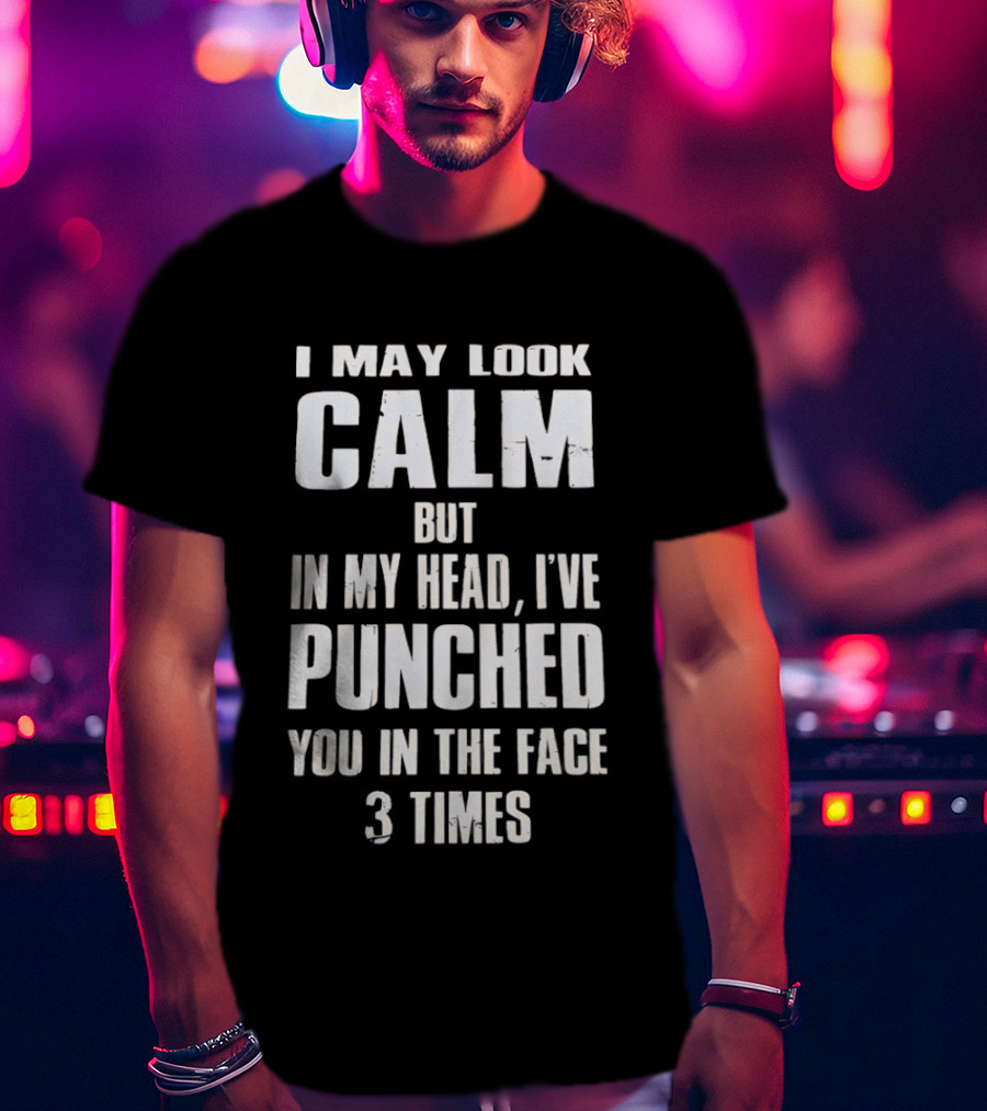 I May Look Calm But In My Head I've Punched You In The Face 3 Times T-Shirt