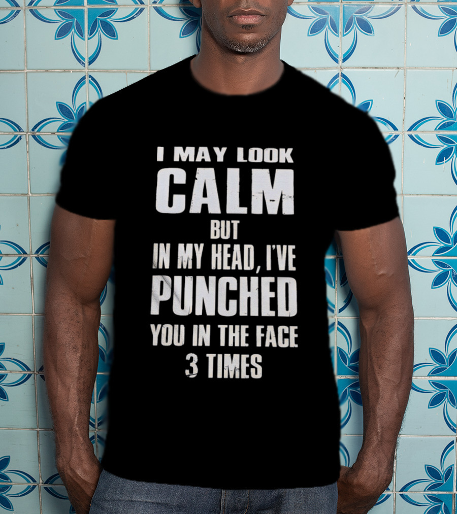 I May Look Calm But In My Head I've Punched You In The Face 3 Times T-Shirt