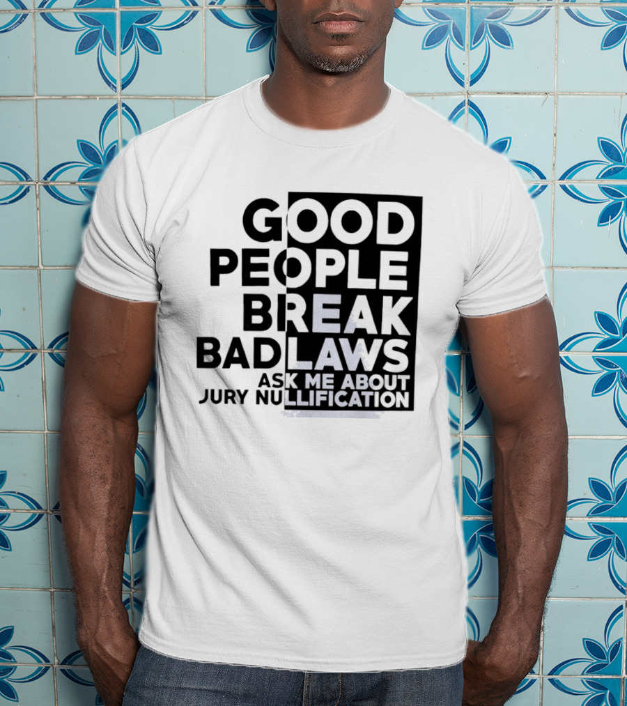 Good People Break Bad Laws Ask Me About Jury Nullification Awareness T-Shirt