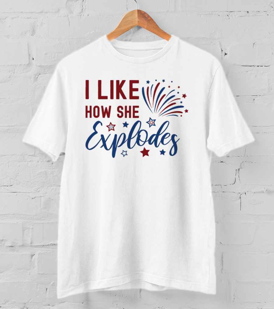 I Like How She Explodes Fireworks 4th Of July Celebration T-Shirt