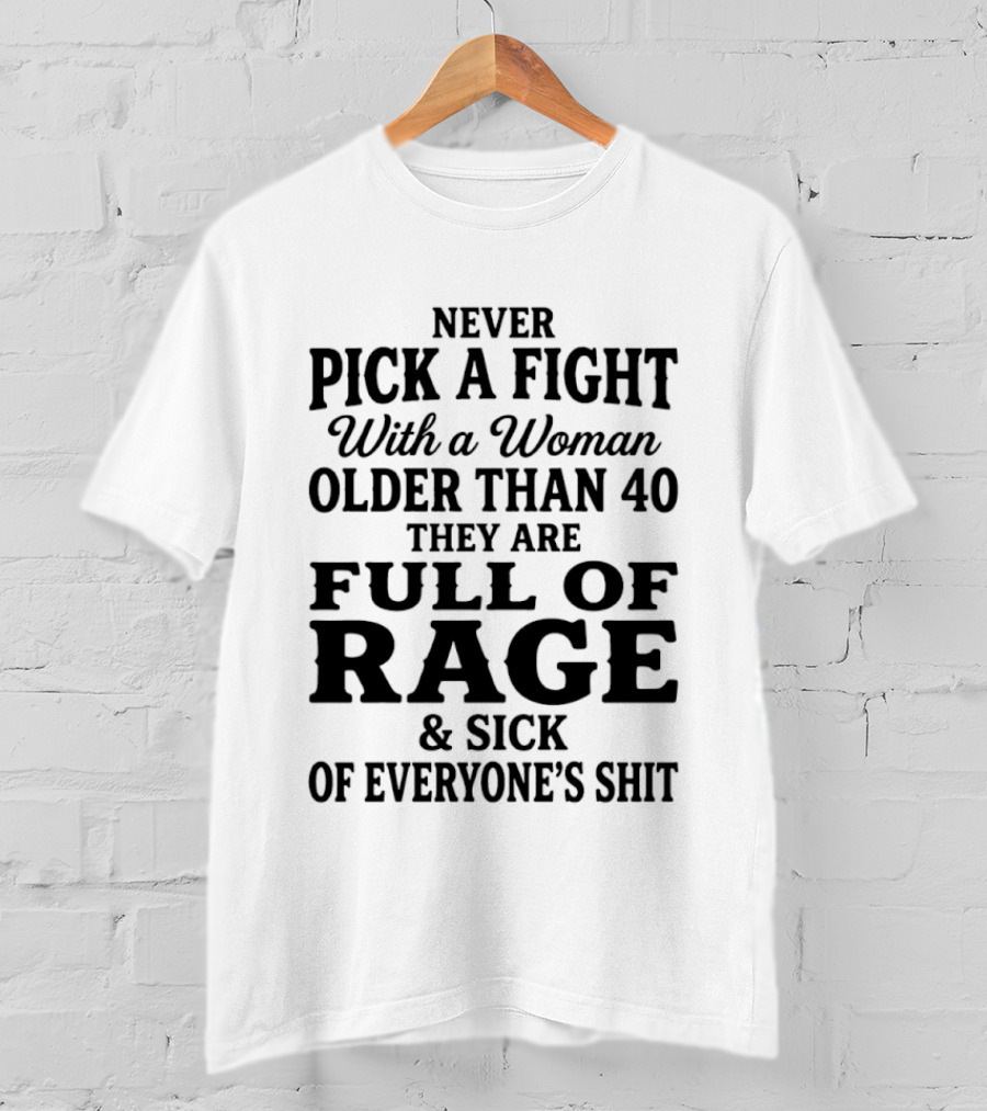 Never Pick A Fight With A Woman Older Than 40 Full Of Rage And Sick Of Everyone's Shit T-Shirt