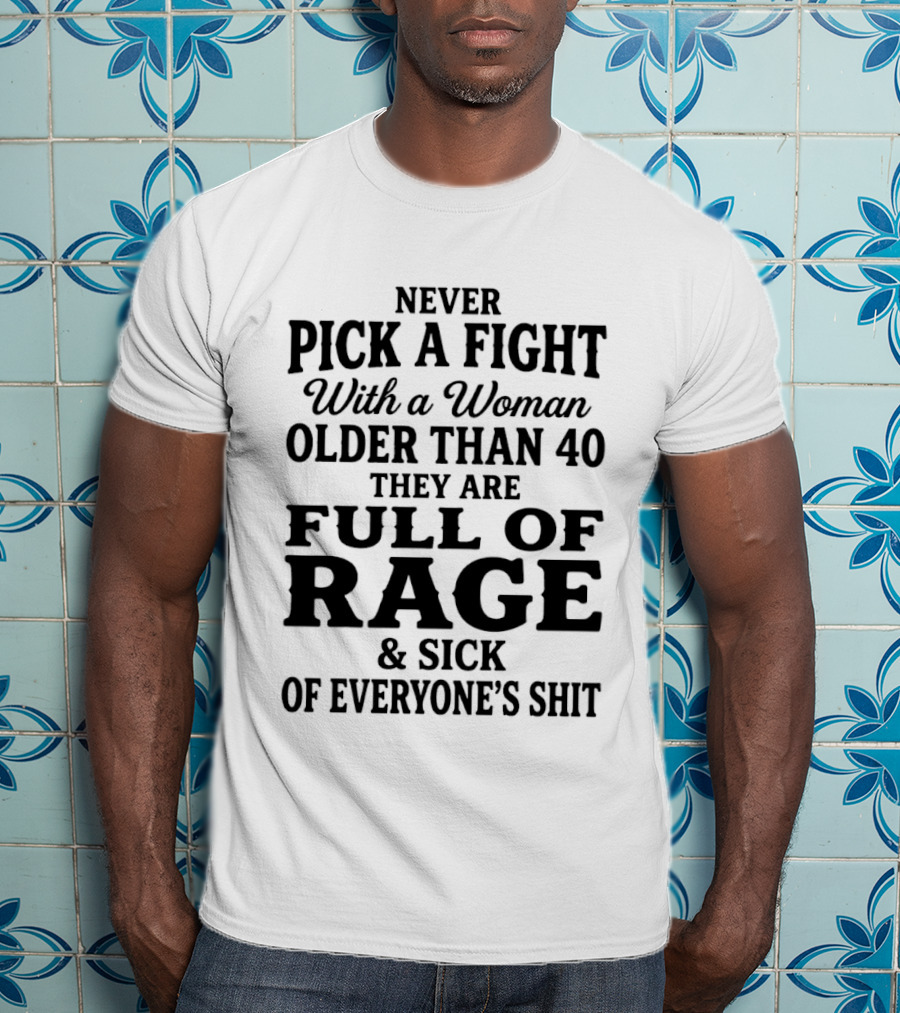Never Pick A Fight With A Woman Older Than 40 Full Of Rage And Sick Of Everyone's Shit T-Shirt