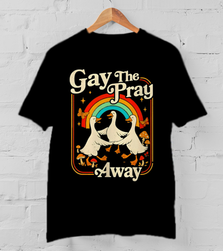 Gay The Pray Away Goose Rainbow Pride Queer LGBT T-Shirt