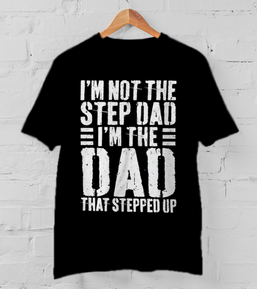 I'm Not The Step Dad I'm The Dad That Stepped Up T-Shirt