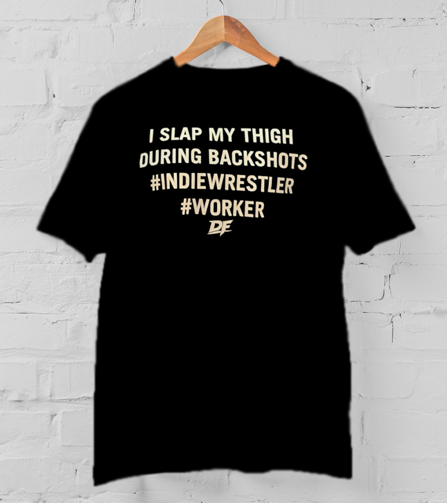 I Slap My Thigh During Backshots #IndieWrestler #Worker T-Shirt