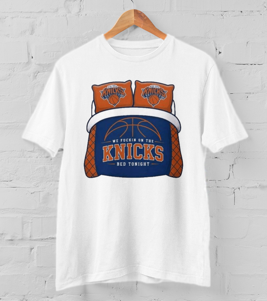 New York Knicks We Fuckin On The Knicks Bed Tonight Basketball T-Shirt