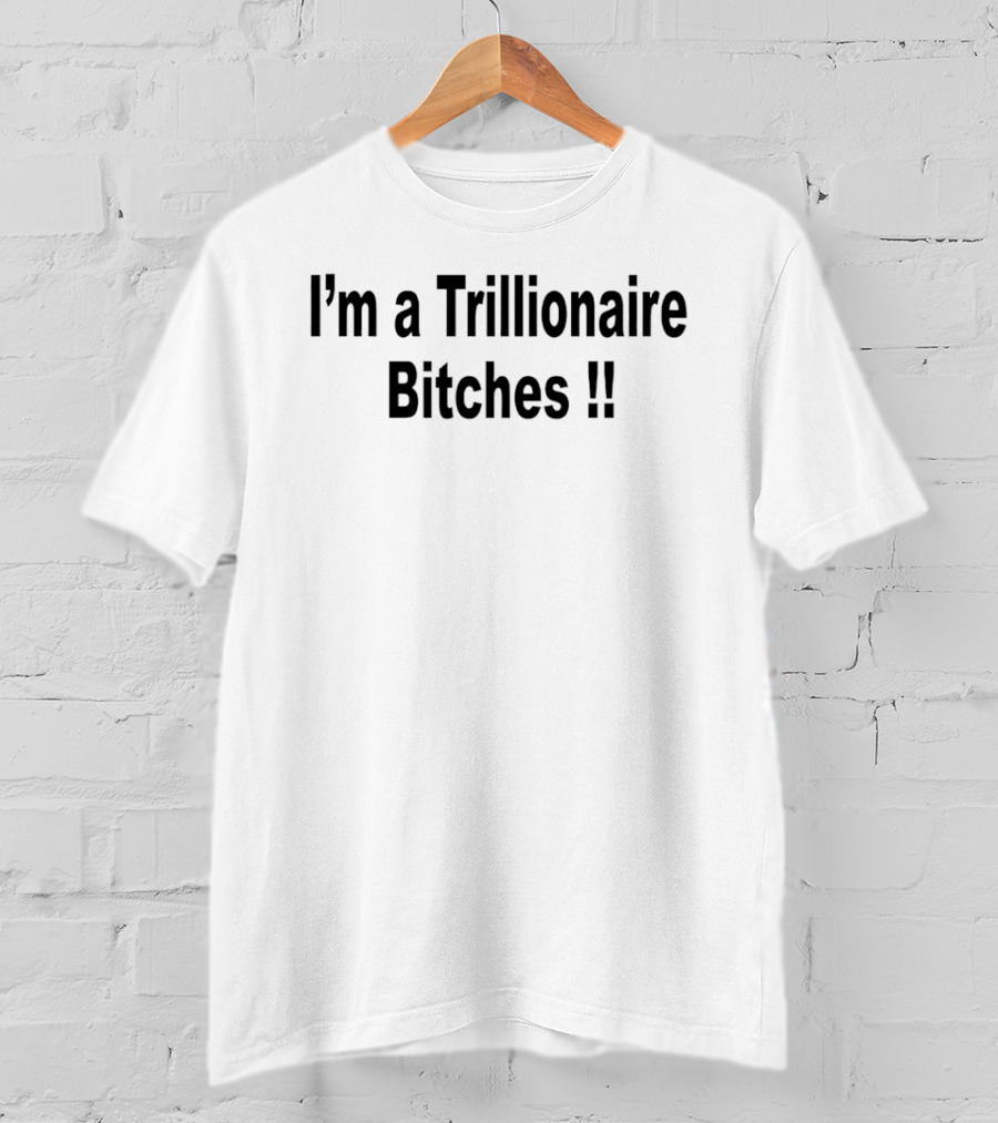 I'm A Trillionaire Bitches !! T-Shirt