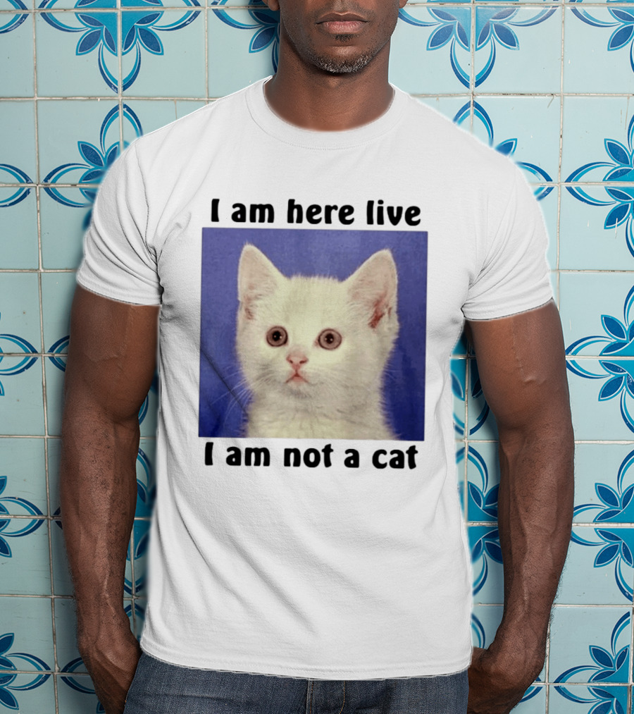 I Am Here Live I Am Not A Cat Funny Kitten Meme T-Shirt