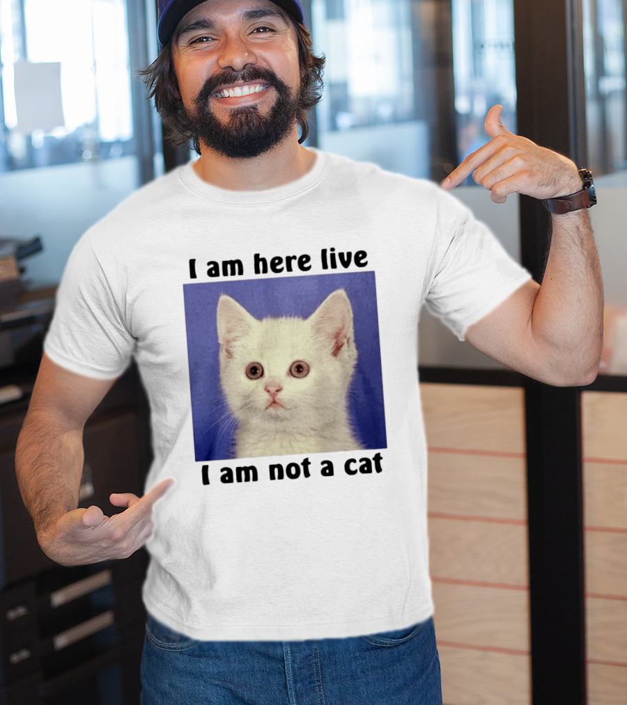 I Am Here Live I Am Not A Cat Funny Kitten Meme T-Shirt