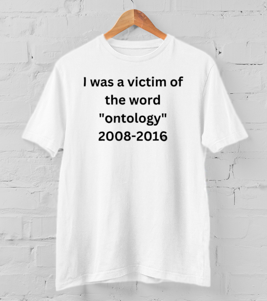 I Was A Victim Of The Word Ontology 2008 2016 T-Shirt