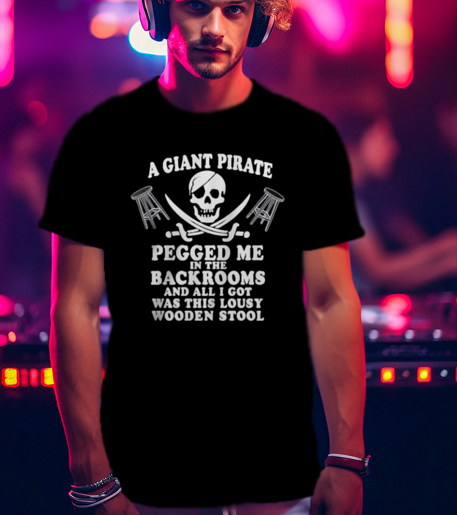 A Giant Pirate Pegged Me In The Backrooms And All I Got Was This Lousy Wooden Stool T-Shirt