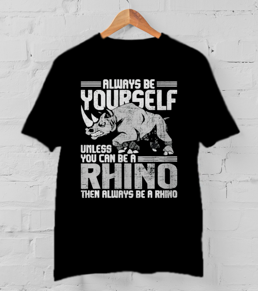 Always Be Yourself Unless You Can Be A Rhino Then Always Be A Rhino T-Shirt