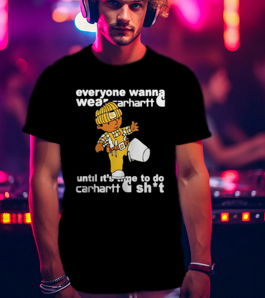 Everyone Wanna Wear Carhartt Until It's Time To Do Carhartt Sh*t Cartoon Worker T-Shirt