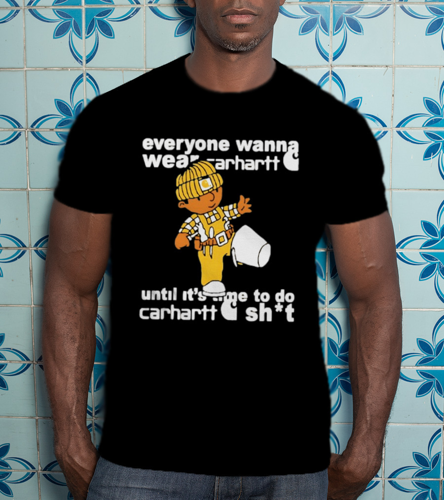 Everyone Wanna Wear Carhartt Until It's Time To Do Carhartt Sh*t Cartoon Worker T-Shirt
