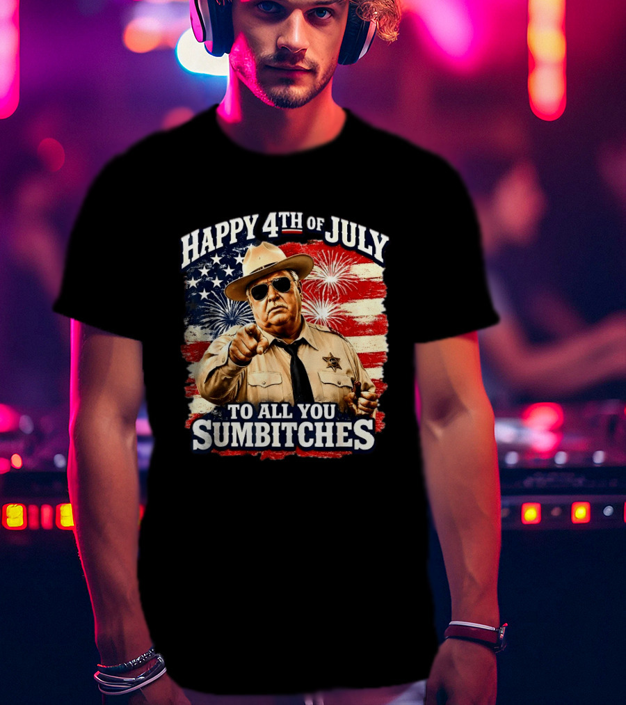 Happy 4th Of July To All You Sum Bitches Sheriff Patriotic Fireworks Flag T-Shirt