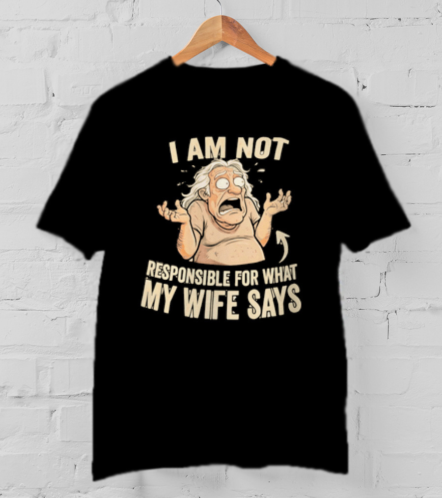 I Am Not Responsible For What My Wife Says T-Shirt