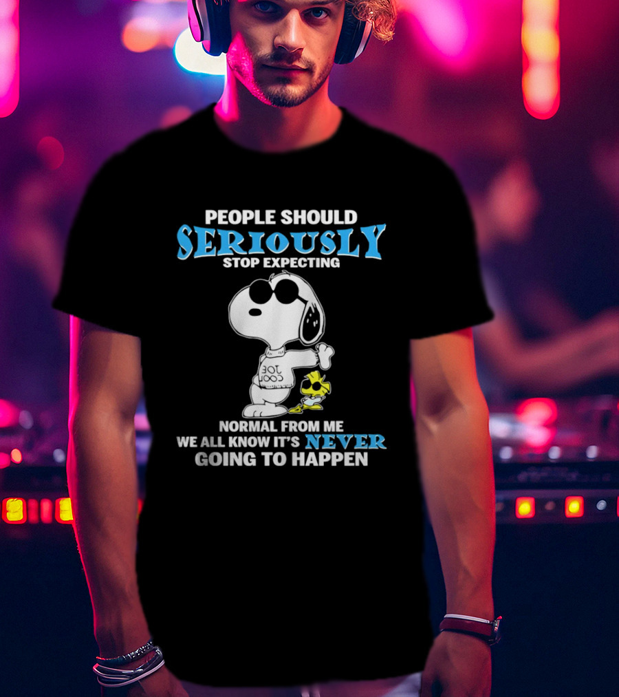 People Should Seriously Stop Expecting Normal From Me Snoopy Never Going To Happen T-Shirt