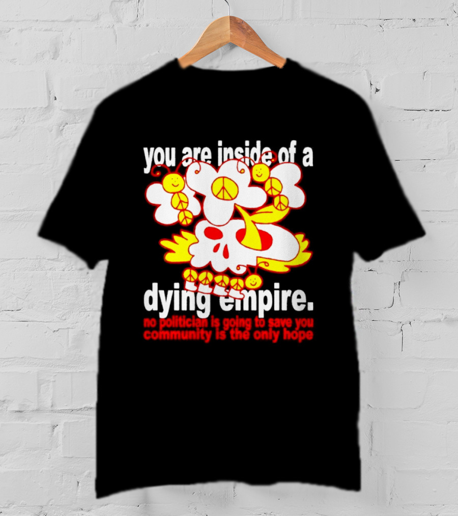 You Are Inside Of A Dying Empire No Politician Is Going To Save You Community Is The Only Hope Peace Flowers Skull T-Shirt
