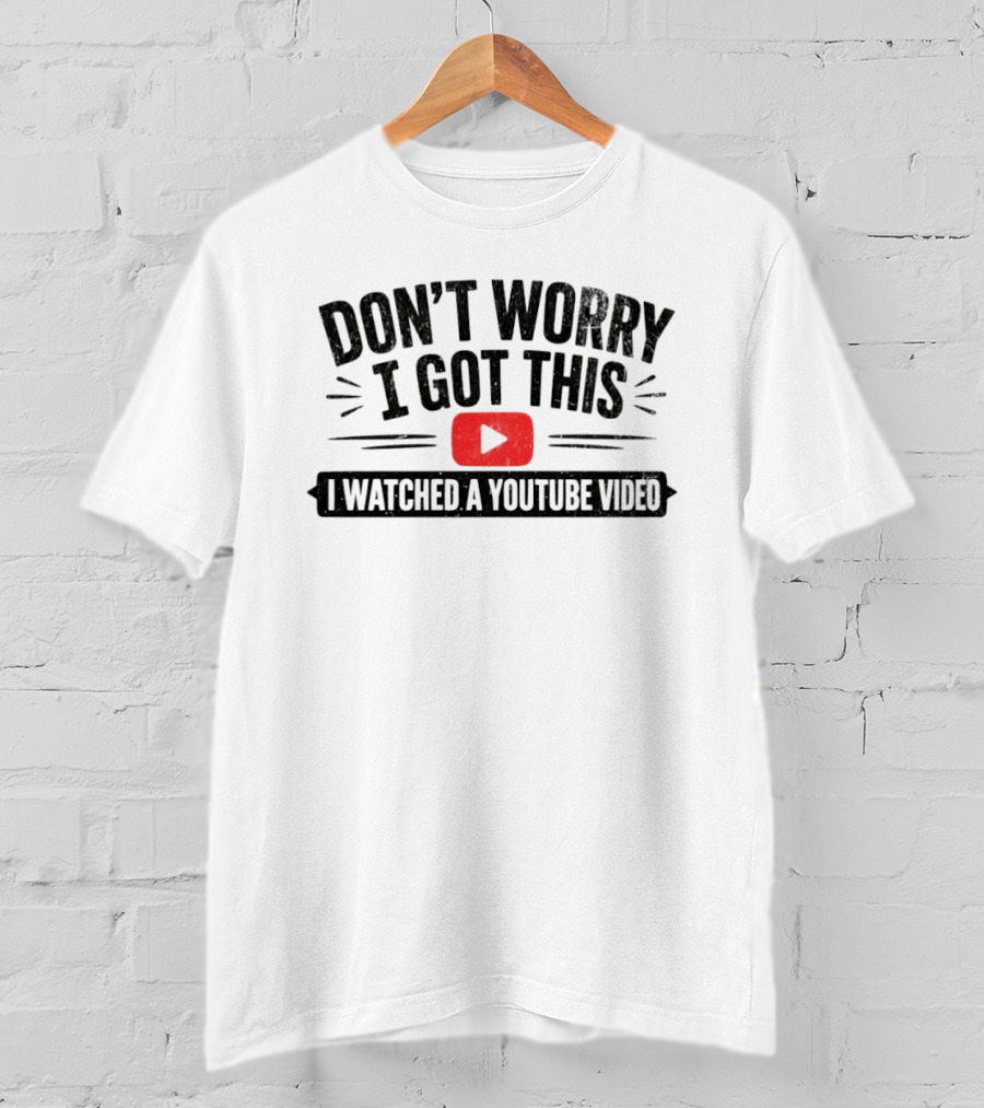 Don't Worry I Got This I Ed A YouTube Video T-Shirt