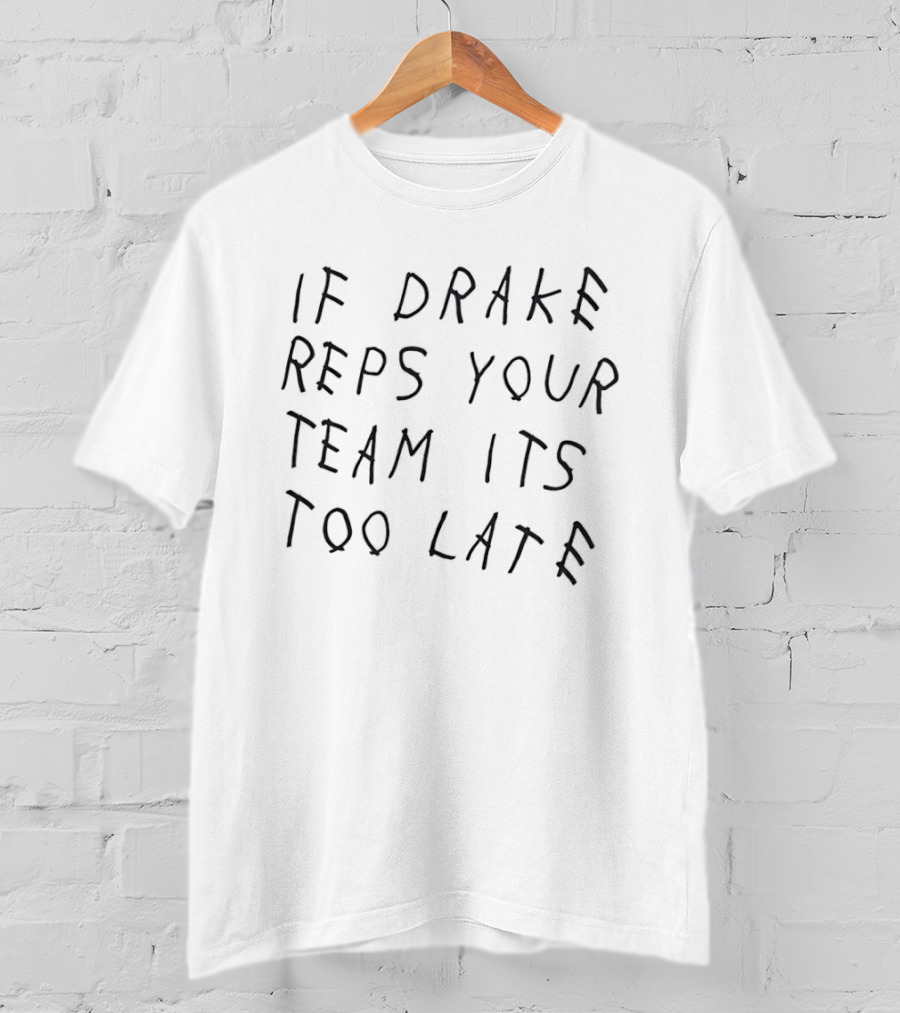 If Drake Reps Your Team Its Too Late T-Shirt