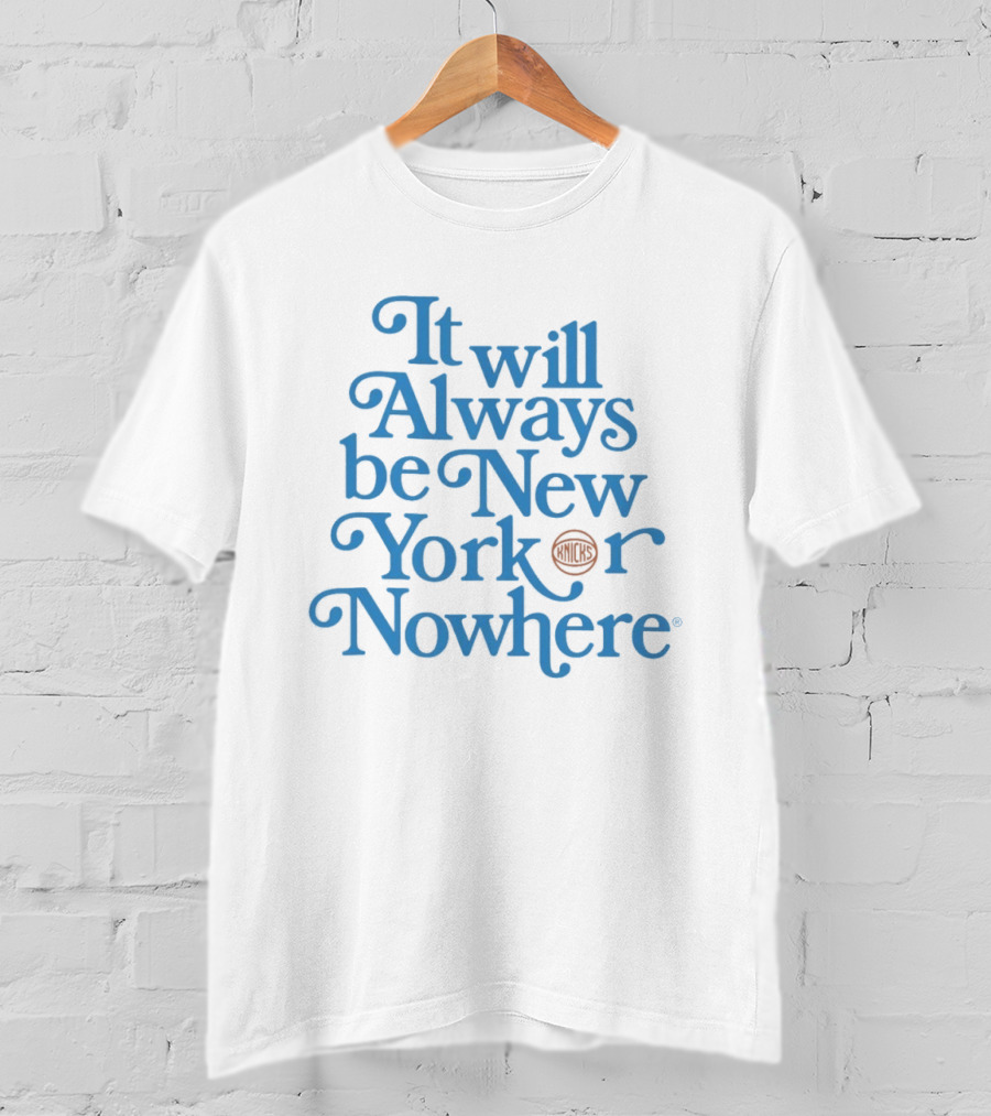 New York Knicks It Will Always Be Or Nowhere T-Shirt