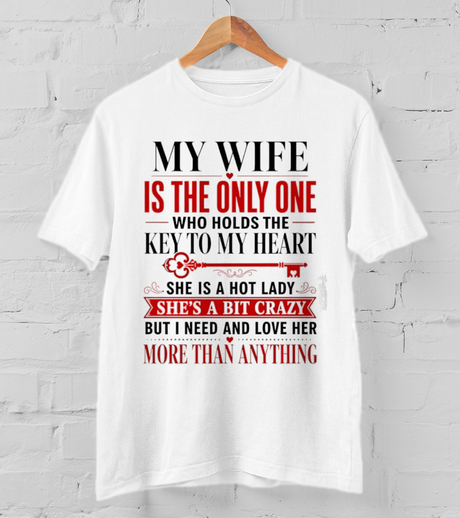 My Wife Is The Only One Who Holds The Key To My Heart She Is A Hot Lady She's A Bit Crazy But I Need And Love Her More Than Anything T-Shirt