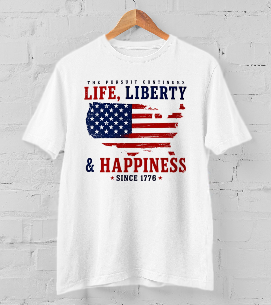 The Pursuit Continues Life Liberty And Happiness Since 1776 USA Flag T-Shirt