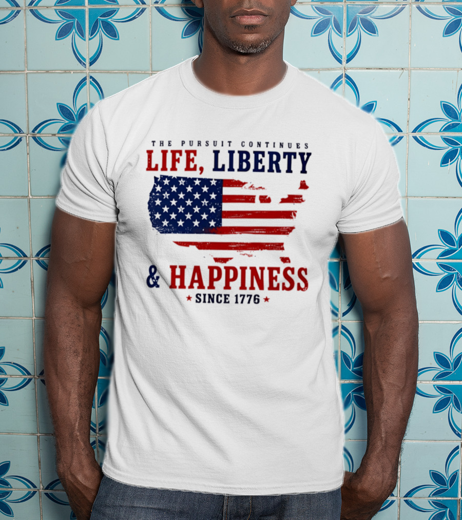The Pursuit Continues Life Liberty And Happiness Since 1776 USA Flag T-Shirt