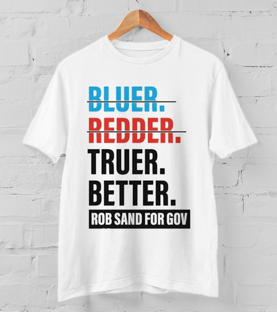 Bluer Redder Truer Better Rob Sand For Gov T-Shirt